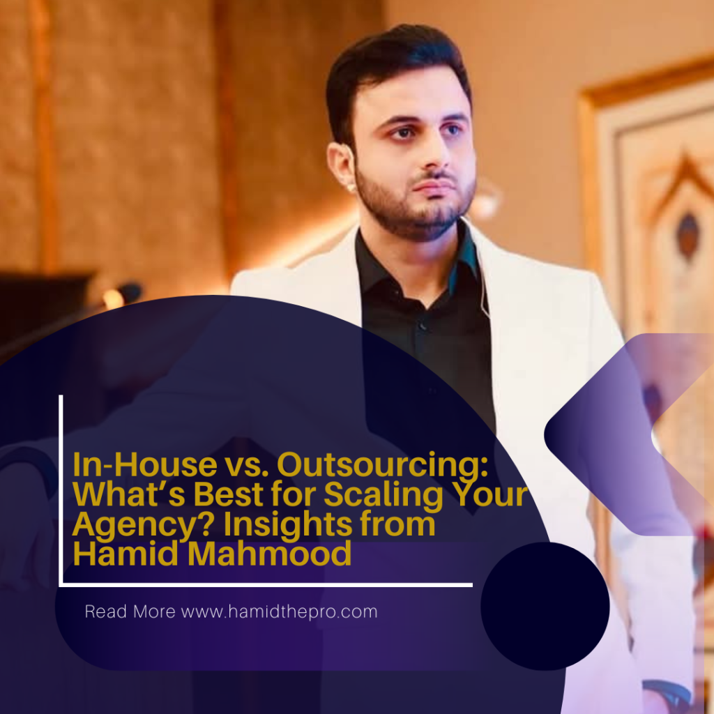 In-House vs. Outsourcing: What’s Best for Scaling Your Agency? Insights from Hamid Mahmood